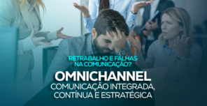 Omnichannel: comunicação integrada, contínua e estratégica