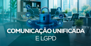Comunicação Unificada e LGPD: Mais Segurança para Empresas